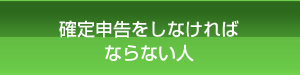 確定申告をしなければならない人