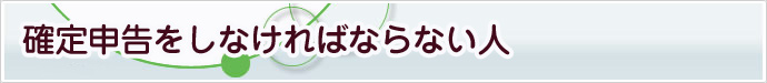 確定申告をしなければならない人